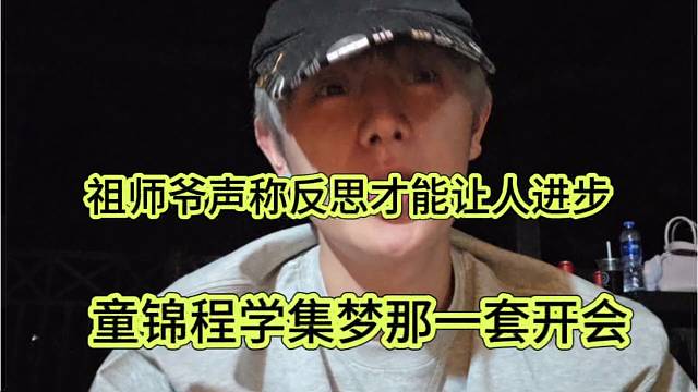 童锦程学集梦那一套开会，祖师爷声称反思才能让人进步