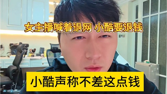 小酷声称不差这点钱，女主播喊退网，小酷退钱给她