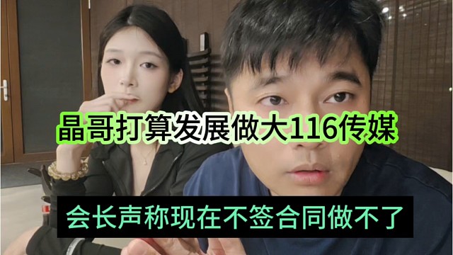 会长声称不签合同做不了，晶哥打算发展做到116传媒