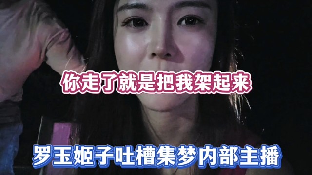 你走了就是把我架起来，罗玉姬子吐槽集梦内部主播！