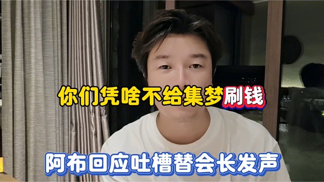 你们凭啥不给集梦刷钱，阿布回应吐槽替会长发声！
