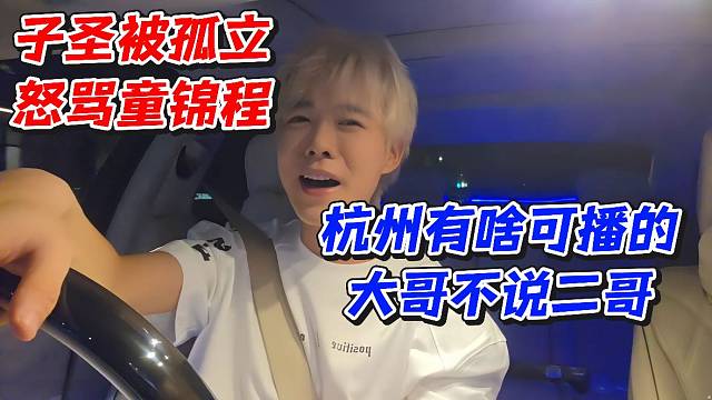 子圣被孤立怒骂童锦程！杭州有啥可播的大哥不说二哥