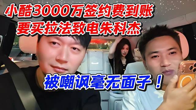 小酷3000万签约费到账要买拉法！致电朱科杰被嘲讽毫无面子