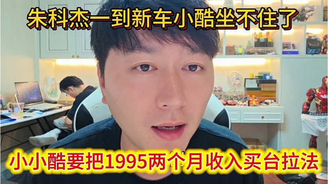 小酷要把1995两个月收入买辆拉法，朱科杰一到新车就坐不住了。