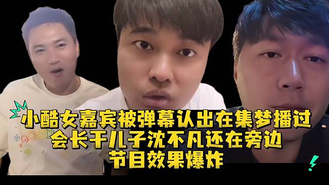 小酷女嘉宾被弹幕认出在集梦播过会长干儿子沈不凡还在旁边节目效果爆炸