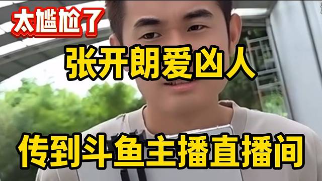 “张开朗爱凶人”传到斗鱼主播直播间！太尴尬了！