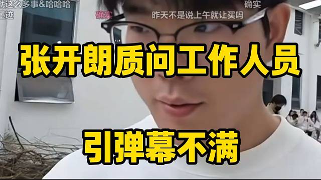 张开朗质问工作人员引弹幕不满！随后一句话怒怼回去！