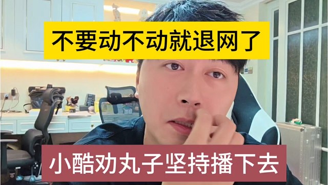 小酷劝丸子坚持下去，不要动不动就退网啊