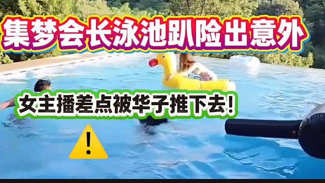 集梦会长泳池趴险出意外！华子差点把女主播推下泳池！
