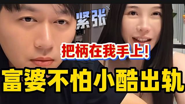 富婆称不怕小酷出轨，因为有他的“把柄”！