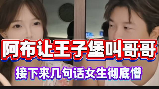 阿布让女主播王子堡叫哥哥结果接下来几句话把女生彻底懵！