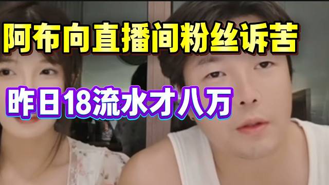 阿布向直播间粉丝诉苦：“昨日18公会流水才八万”！