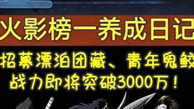 《火影榜一养成日记》招募漂泊团藏，青年鬼鲛 战力即将突破3000万！