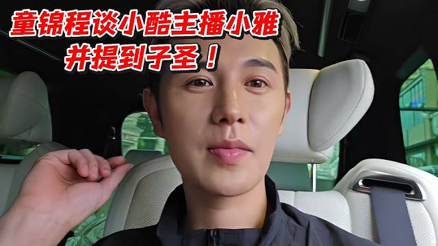童锦程谈小酷主播小雅并提到子圣！