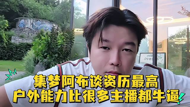 集梦阿布谈资历最高户外能力比很多主播都强