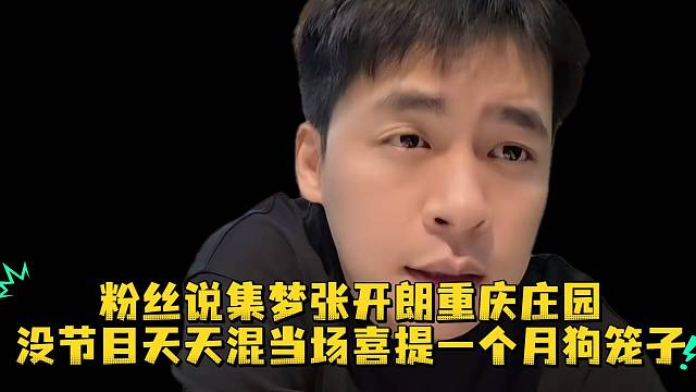 粉丝说集梦张开朗重庆庄园没节目天天混当场喜提一个月狗笼子