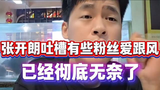 张开朗吐槽有些粉丝爱跟风，已经彻底无奈了！