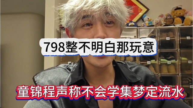 童锦程声称不学集梦定流水目标，798整不明白那玩意
