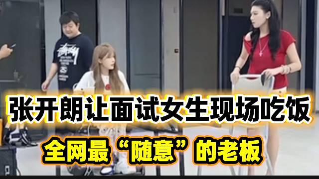 张开朗让面试女生直接现场吃饭，全网最“随意”的老板！