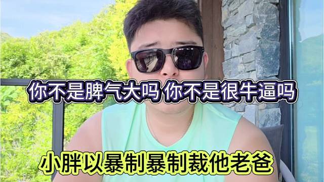小胖以暴制暴制裁他老爸，你不是脾气大吗 不是很牛逼吗
