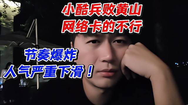 小酷兵败黄山！网络卡的不行节奏爆炸！人气严重下滑