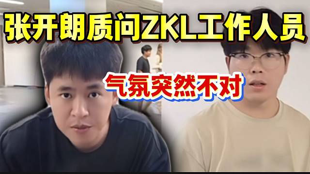 张开朗质问ZKL工作人员，气氛突然不对！弹幕都在瑟瑟发抖！