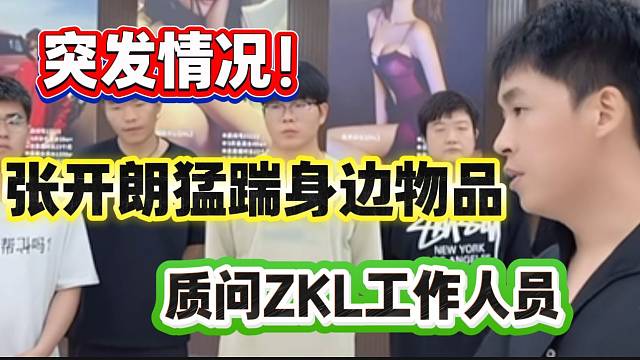 怒火爆发！张开朗当众踢踹物件，向ZKL工作人员发出质问！