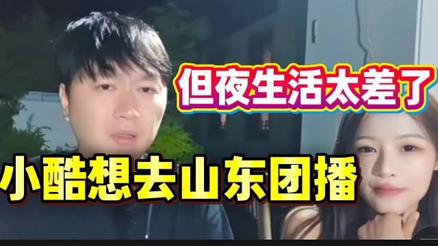 小酷想去往山东团播，但直言那里夜生活太差了！