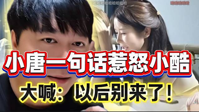 小唐一句话彻底惹怒小酷！大喊：“以后别来了”！