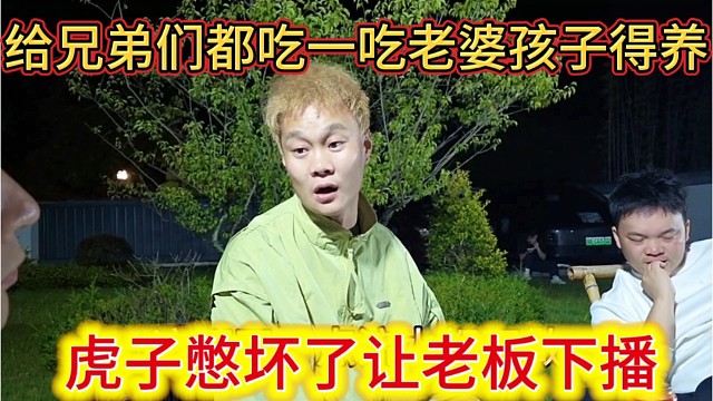 虎子憋坏了，让老板下播，给兄弟们也吃一吃老婆孩子得养。