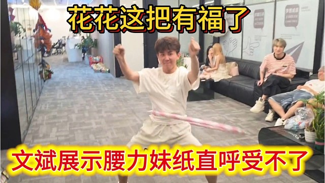 文斌展示腰力，妹纸直呼受不了，花花这把有福了。