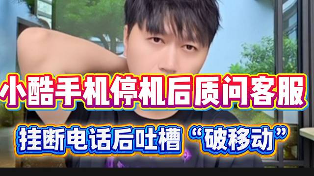 小酷手机停机后愤怒质问客服，挂断电话后吐槽“破移动”！
