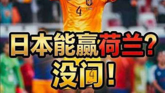 巴西1:1摩洛哥之后，日本能赢荷兰吗？荷兰vs日本前瞻