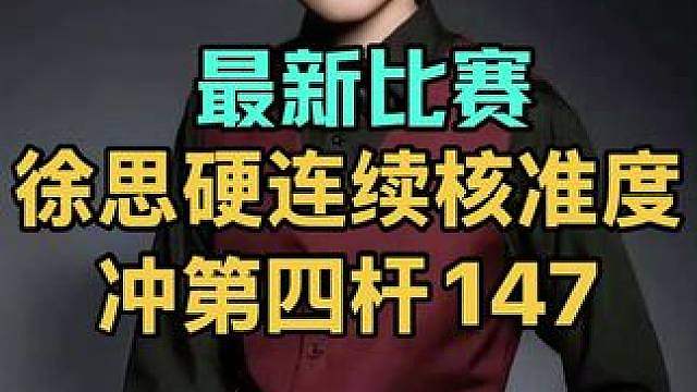 最新比赛：徐思连续硬核准度冲生涯第四杆147，最后黑球不可思议