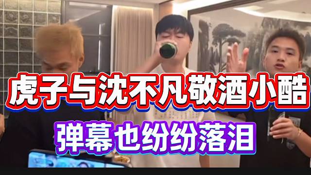 虎子与沈不凡泪目敬酒感谢小酷！弹幕也纷纷落泪！