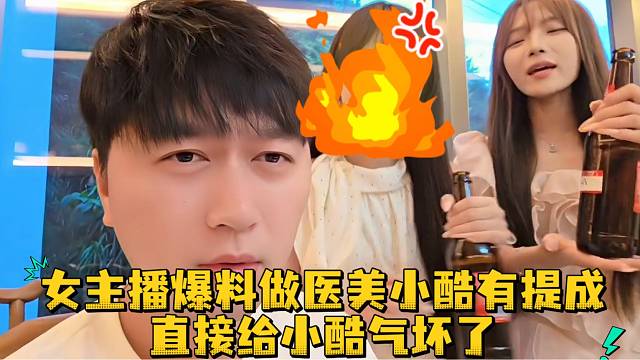 女主播爆料做医美小酷有提成直接给小酷气坏了