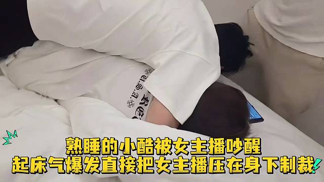 熟睡的小酷被吵醒起床气爆发直接把女主播压在身下制裁