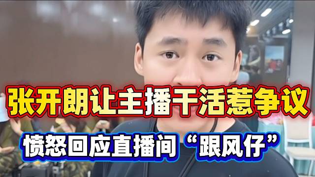 张开朗再次发飙怒斥直播间“跟风崽”！并吐槽“不花钱还事多”！