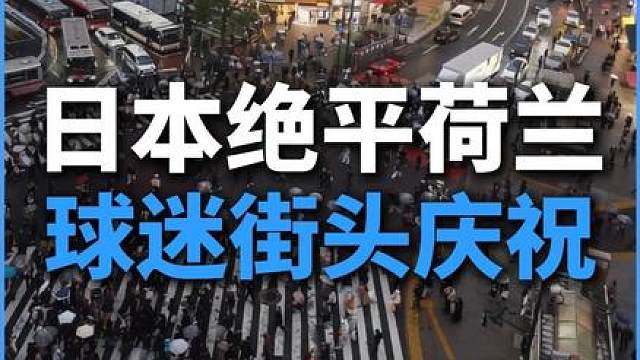 震撼！日本2比2绝平荷兰，涩谷十字路口的上班族们陷入疯狂