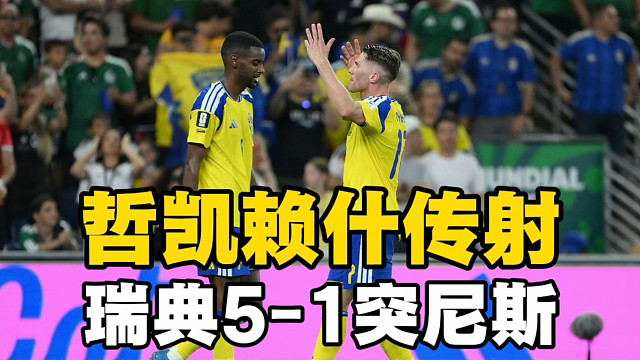 瑞典5-1突尼斯！哲凯莱什、伊萨克传射建功，阿亚里梅开二度