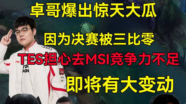 TES疑似换人！TES决赛被三比零后害怕去MSI竞争力不足，卓哥爆料TES接下来将有大动作！可能要换