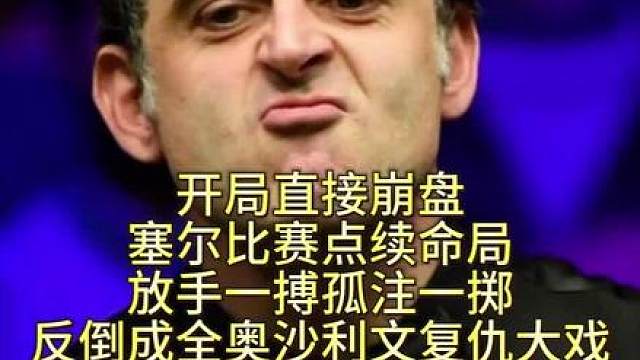 开局直接崩盘，塞尔比点续命局放手一搏孤注一掷，反倒成全奥沙利 文复仇大战