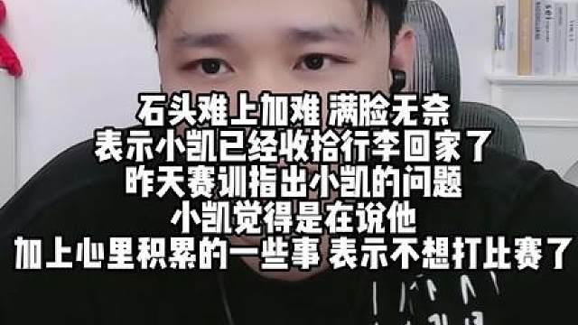 石头难上加难 满脸无奈 表示小凯已经收拾行李回家了 昨天赛训指出小凯的问题 小凯觉得是在说他 加上心里积累的一些事 表示不想打比赛了