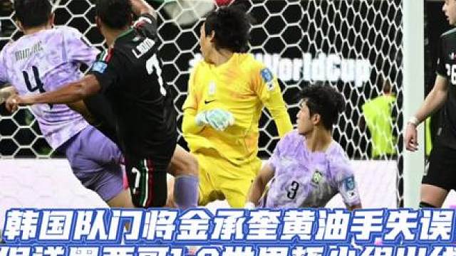 韩国队门将金承奎黄油手,保送墨西哥世界杯小组出线! 国队门将金承奎黄油手大失误，保送墨西哥世界杯小组提前出线！