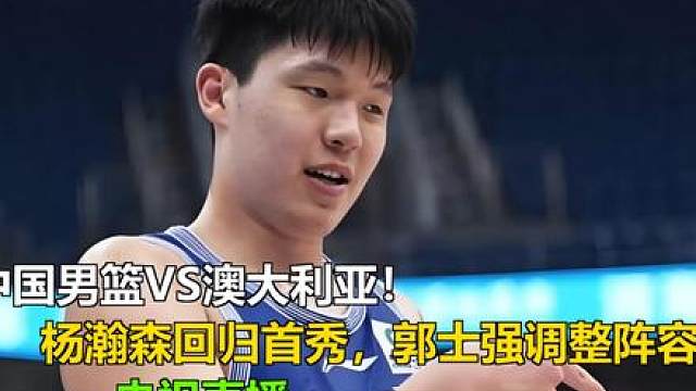 中国男篮VS澳大利亚！杨瀚森回归首秀，郭士强调整阵容，央视直 中国男篮VS澳大利亚！杨瀚森回归首秀，郭士强调整阵容，央视直播