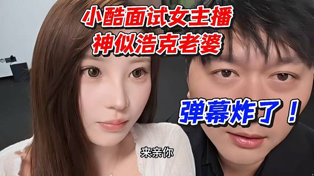 小酷面试女主播神似浩克老婆！弹幕炸了