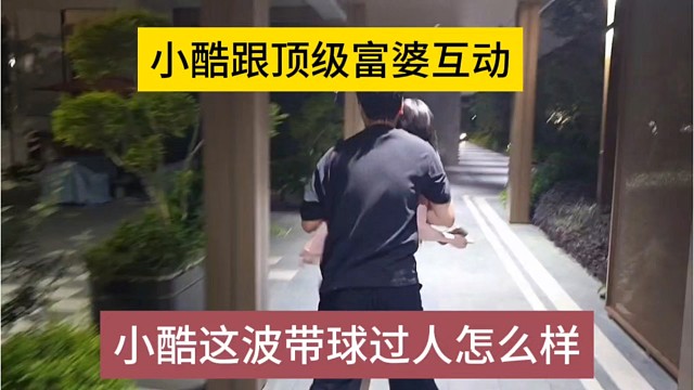 小酷这波带球过人怎么样，小酷跟富婆互动