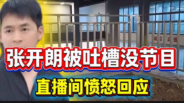 张开朗被弹幕吐槽没节目，随后在直播间愤怒回应！