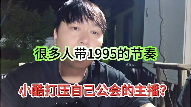 小酷打压自己公会的主播？很多人带1995节奏啊