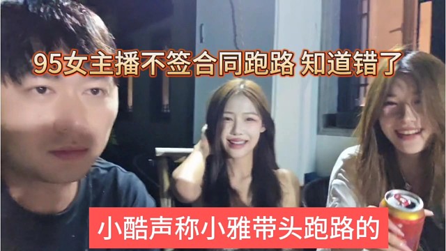 小酷吐槽小雅带头跑路的，95女主播不签合同跑路，知道错了